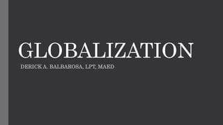 GLOBALIZATION
DERICK A. BALBAROSA, LPT, MAED
 