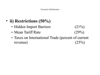 Economic Globalization
• ii) Restrictions (50%)
– Hidden Import Barriers (21%)
– Mean Tariff Rate (29%)
– Taxes on International Trade (percent of current
revenue) (25%)
 