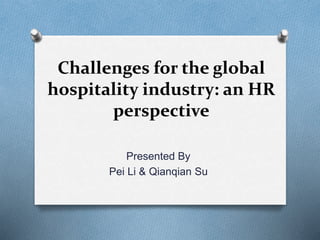 Challenges for the global
hospitality industry: an HR
perspective
Presented By
Pei Li & Qianqian Su
 