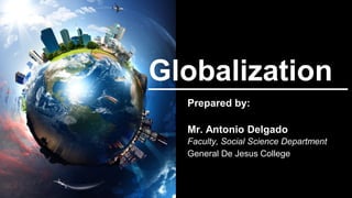Globalization
Prepared by:
Mr. Antonio Delgado
Faculty, Social Science Department
General De Jesus College
 