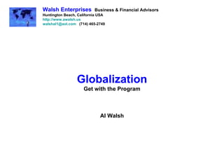 Globalization Get with the Program Al Walsh Walsh Enterprises   Business & Financial Advisors Huntington Beach, California USA http://www.awalsh.us [email_address]   (714) 465-2749 