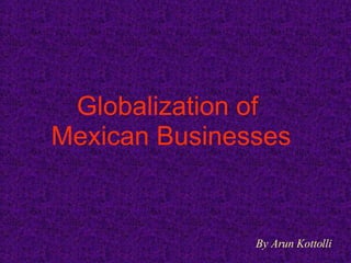 Globalization of  Mexican Businesses By Arun Kottolli 