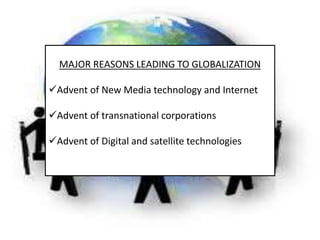 MAJOR REASONS LEADING TO GLOBALIZATION
Advent of New Media technology and Internet
Advent of transnational corporations
...