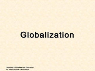 GlobalizationGlobalization
Copyright © 2010 Pearson Education,
Inc. publishing as Prentice Hall
 