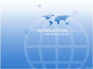 GLOBALIZATION THE IMPACT ON HR 