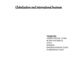Globalization and international business
•MADE BY:
•ASHNA MALIK 22/006
•KARAN KUKREJA
22/014
•POORVA
KHEMCHANDANI 22/020
•V.SRINIWAS 22/029
 
