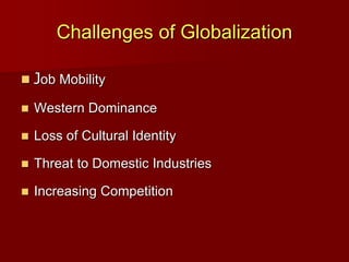 Challenges of Globalization
 Job Mobility
 Western Dominance
 Loss of Cultural Identity
 Threat to Domestic Industries
 Increasing Competition
 