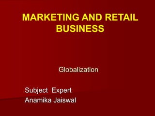 Subject Expert
Anamika Jaiswal
Globalization
MARKETING AND RETAIL
BUSINESS
 