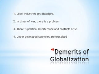 1. Local industries get dislodged.
2. In times of war, there is a problem
3. There is political interference and conflicts arise
4. Under developed countries are exploited

*

 