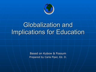 Globalization and Implications for Education Based on Kubow & Fossum Prepared by Carla Piper, Ed. D. 