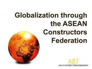 Globalization through
           the ASEAN
        Constructors
           Federation
 