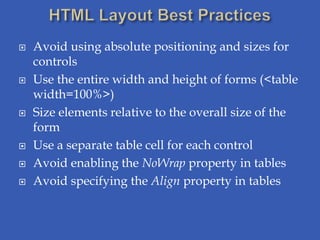    Avoid using absolute positioning and sizes for
    controls
   Use the entire width and height of forms (<table
    width=100%>)
   Size elements relative to the overall size of the
    form
   Use a separate table cell for each control
   Avoid enabling the NoWrap property in tables
   Avoid specifying the Align property in tables
 
