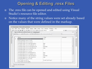    The .resx file can be opened and edited using Visual
    Studio’s resource file editor.
   Notice many of the string values were set already based
    on the values that were defined in the markup.
 