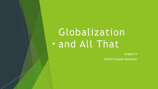 Globalization
and All That
chapter 6
Abhijit Vinayak Banerjee
 