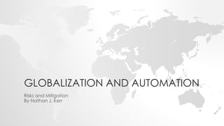 GLOBALIZATION AND AUTOMATION
Risks and Mitigation
By Nathan J. Kerr
 