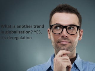 What is another trend
in globalization? YES,
it’s deregulation
 