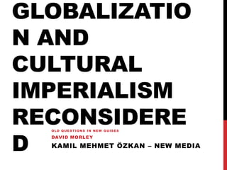 Globalization and Cultural Imperialism Reconsidered Old Questions In New Guises David Morley  Kamil Mehmet ÖZKAN – New Media 