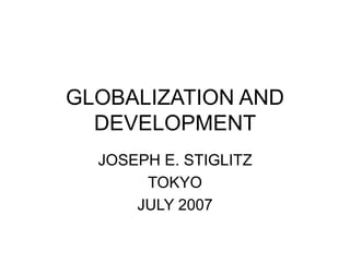 GLOBALIZATION AND
DEVELOPMENT
JOSEPH E. STIGLITZ
TOKYO
JULY 2007
 