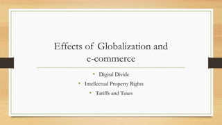 Effects of Globalization and
e-commerce
• Digital Divide
• Intellectual Property Rights
• Tariffs and Taxes
 