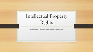 Intellectual Property
Rights
Effects of Globalization and e-commerce
 