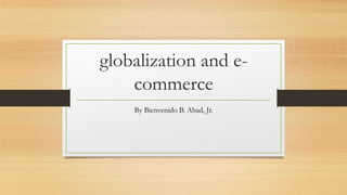 globalization and e-
commerce
By Bienvenido B. Abad, Jr.
 