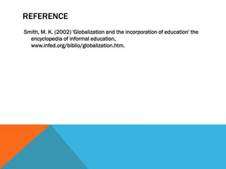 REFERENCE
Smith, M. K. (2002) 'Globalization and the incorporation of education' the
  encyclopedia of informal education,
  www.infed.org/biblio/globalization.htm.
 