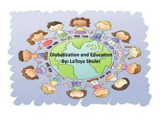 Globalization and Education
By: LaToya Shuler
 
