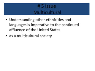 # 5 Issue
Multicultural
• Understanding other ethnicities and
languages is imperative to the continued
affluence of the United States
• as a multicultural society
 