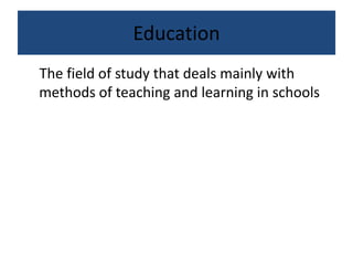 Education
The field of study that deals mainly with
methods of teaching and learning in schools
 