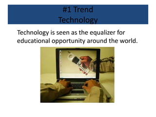 #1 Trend
Technology
Technology is seen as the equalizer for
educational opportunity around the world.
 