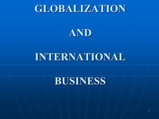 1
GLOBALIZATION
AND
INTERNATIONAL
BUSINESS
 