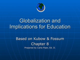 Globalization and Implications for Education Based on Kubow & Fossum Chapter 8 Prepared by Carla Piper, Ed. D. 