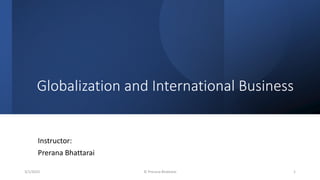 Globalization and International Business
Instructor:
Prerana Bhattarai
3/1/2023 © Prerana Bhattarai 1
 