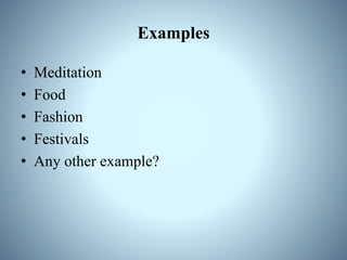 Examples
• Meditation
• Food
• Fashion
• Festivals
• Any other example?
 