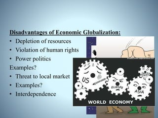 Disadvantages of Economic Globalization:
• Depletion of resources
• Violation of human rights
• Power politics
Examples?
• Threat to local market
• Examples?
• Interdependence
 