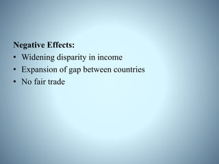 Negative Effects:
• Widening disparity in income
• Expansion of gap between countries
• No fair trade
 