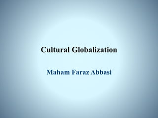 Cultural Globalization
Maham Faraz Abbasi
 