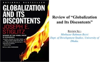 Review of “Globalization
and Its Discontents”
Review by:-
Minhazur Rahman Rezvi
Dept. of Development Studies, University of
Dhaka.
 