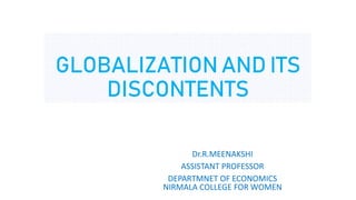 GLOBALIZATION AND ITS
DISCONTENTS
Dr.R.MEENAKSHI
ASSISTANT PROFESSOR
DEPARTMNET OF ECONOMICS
NIRMALA COLLEGE FOR WOMEN
 