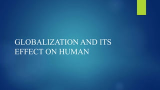 GLOBALIZATION AND ITS
EFFECT ON HUMAN
 