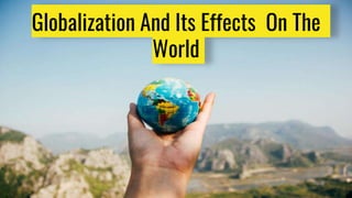 Globalization And Its Effects On The
World
 