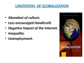 LIMITATION OF GLOBALIZATION
• Abundant of culture.
• Less encouraged Handicraft.
• Negative impact of the Internet.
• Inequality.
• Unemployment.
 