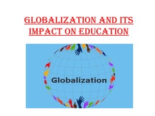 Globalization and its
impact on Education
 