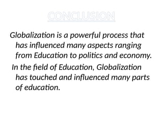 CONCLUSION
Globalization is a powerful process that
has influenced many aspects ranging
from Education to politics and economy.
In the field of Education, Globalization
has touched and influenced many parts
of education.
 
