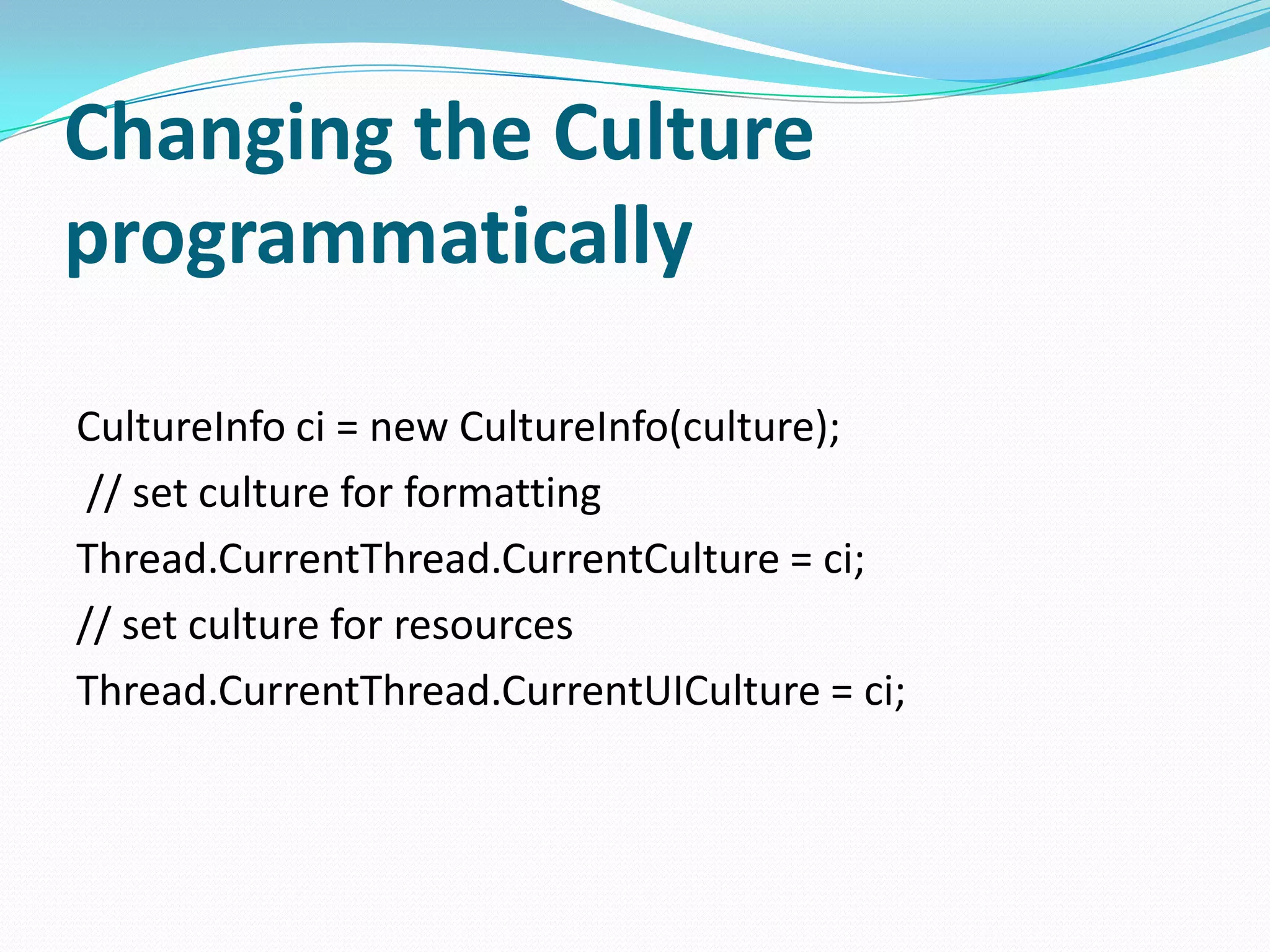 Changing the Culture
programmatically

CultureInfo ci = new CultureInfo(culture);
 // set culture for formatting
Thread.CurrentThread.CurrentCulture = ci;
// set culture for resources
Thread.CurrentThread.CurrentUICulture = ci;
 