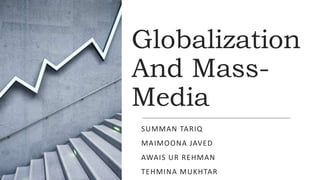 Globalization
And Mass-
Media
SUMMAN TARIQ
MAIMOONA JAVED
AWAIS UR REHMAN
TEHMINA MUKHTAR
 