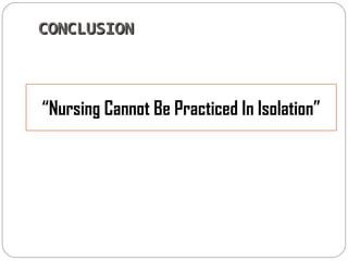 CCOONNCCLLUUSSIIOONN 
“Nursing Cannot Be Practiced In Isolation” 
 
