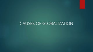 CAUSES OF GLOBALIZATION
 