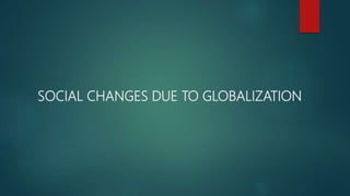 SOCIAL CHANGES DUE TO GLOBALIZATION
 