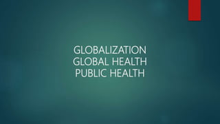 GLOBALIZATION
GLOBAL HEALTH
PUBLIC HEALTH
 